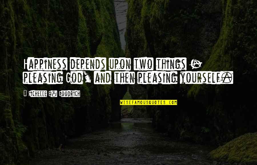 Please God Quotes By Richelle E. Goodrich: Happiness depends upon two things - pleasing God, Please God Quotes By Richelle E. Goodrich: Happiness depends upon two things - pleasing God,