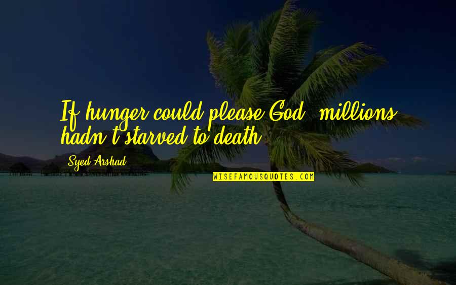 Please God Quotes By Syed Arshad: If hunger could please God, millions hadn't starved