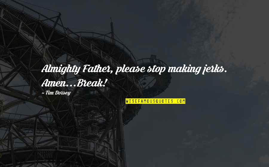 Please God Quotes By Tim Dorsey: Almighty Father, please stop making jerks. Amen...Break!