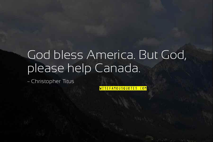 Please Help Us Quotes By Christopher Titus: God bless America. But God, please help Canada.