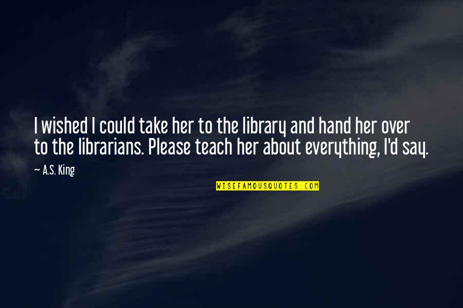 Please Her Quotes By A.S. King: I wished I could take her to the Please Her Quotes By A.S. King: I wished I could take her to the