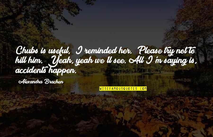 Please Her Quotes By Alexandra Bracken: Chubs is useful," I reminded her. "Please try Please Her Quotes By Alexandra Bracken: Chubs is useful," I reminded her. "Please try