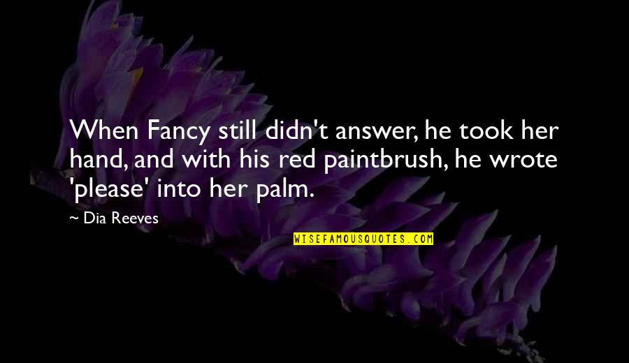 Please Her Quotes By Dia Reeves: When Fancy still didn't answer, he took her Please Her Quotes By Dia Reeves: When Fancy still didn't answer, he took her