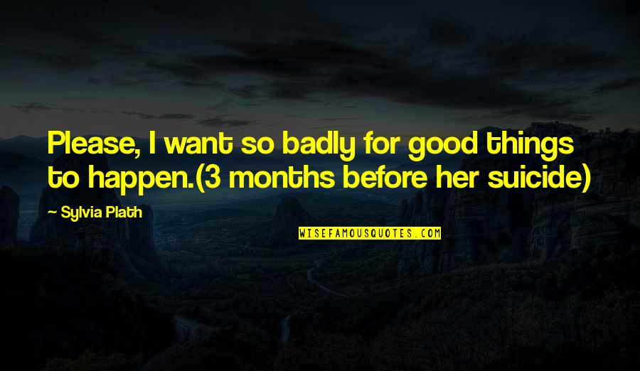 Please Her Quotes By Sylvia Plath: Please, I want so badly for good things Please Her Quotes By Sylvia Plath: Please, I want so badly for good things