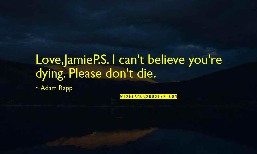 Please I Love You Quotes By Adam Rapp: Love,JamieP.S. I can't believe you're dying. Please don't