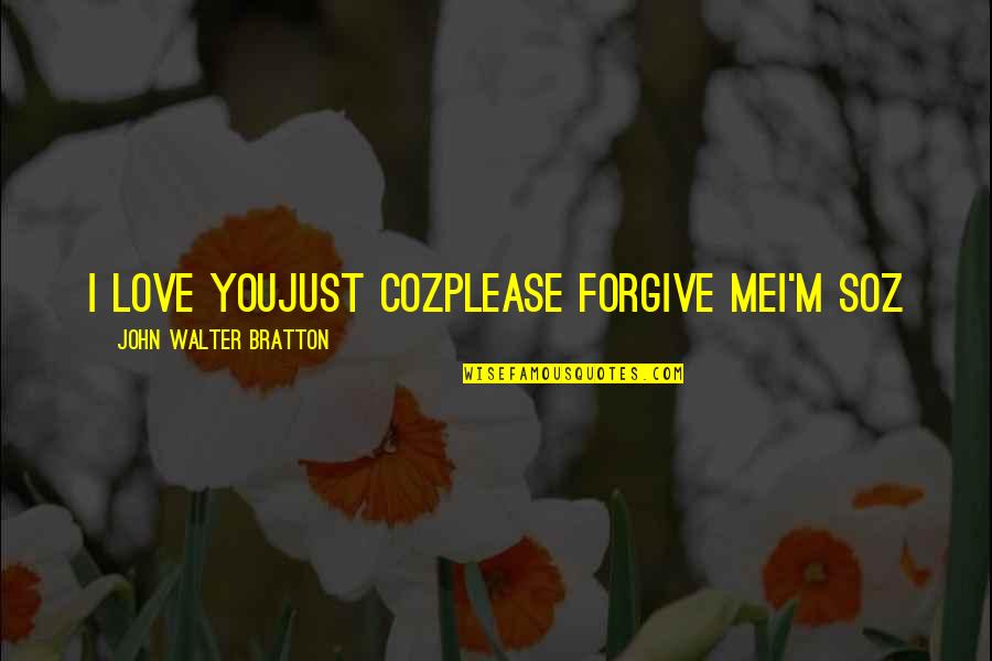 Please I Love You Quotes By John Walter Bratton: I love youJust cozPlease forgive meI'm soz