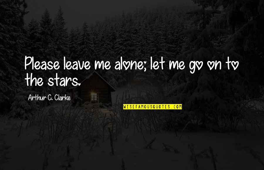 Please Just Leave Me Alone Quotes By Arthur C. Clarke: Please leave me alone; let me go on Please Just Leave Me Alone Quotes By Arthur C. Clarke: Please leave me alone; let me go on