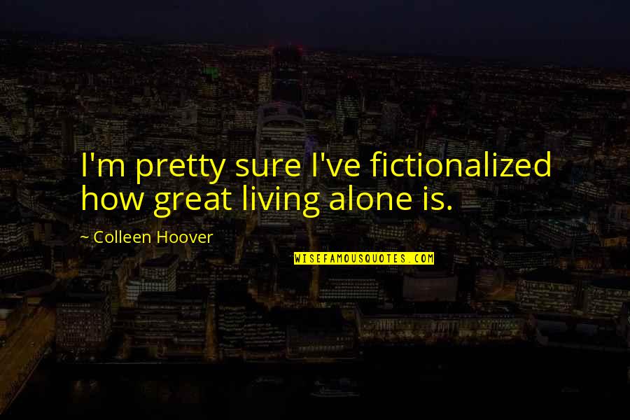 Please Leave Me Alone Quotes By Colleen Hoover: I'm pretty sure I've fictionalized how great living