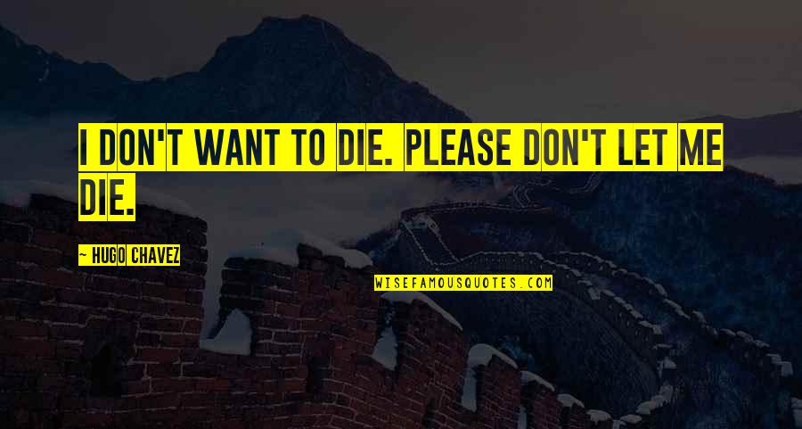 Please Let Me Be Quotes By Hugo Chavez: I don't want to die. Please don't let