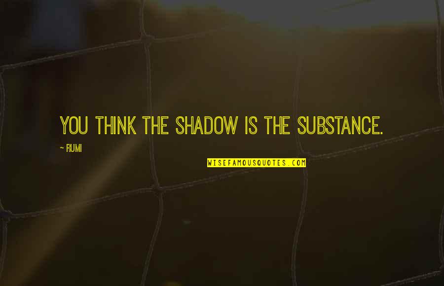 Please Let Me Introduce Quotes By Rumi: You think the shadow is the substance.