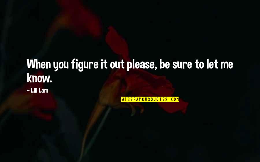 Please Let Me Know Quotes By Lili Lam: When you figure it out please, be sure