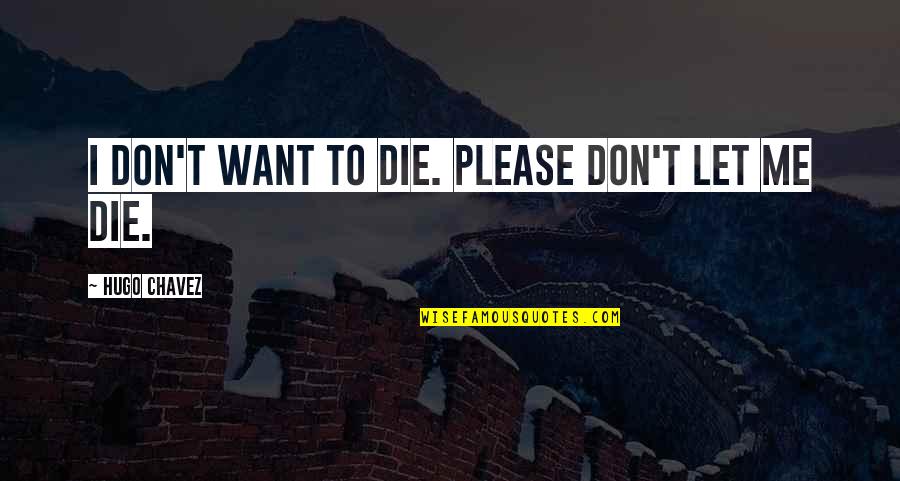Please Let Me Quotes By Hugo Chavez: I don't want to die. Please don't let