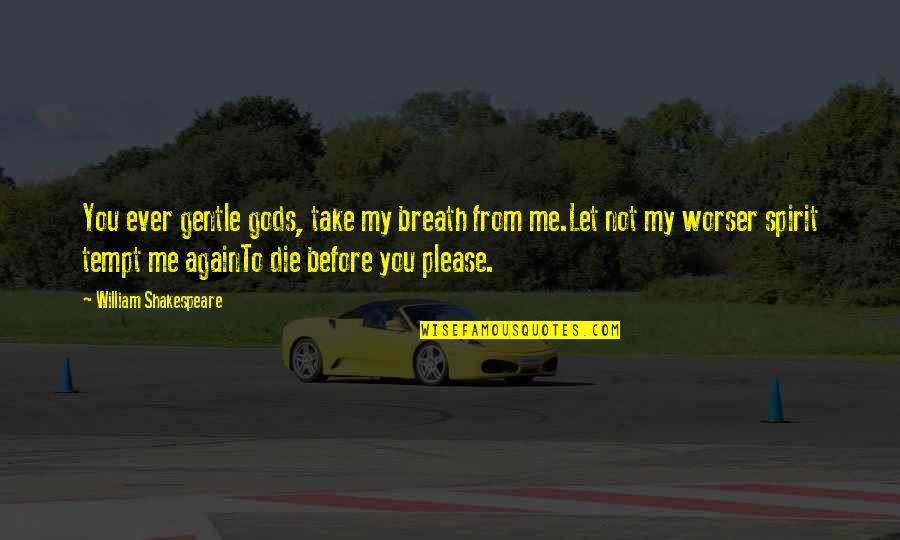 Please Let Me Quotes By William Shakespeare: You ever gentle gods, take my breath from