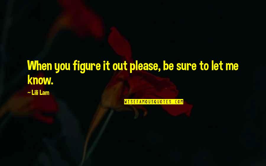 Please Let Us Know Quotes By Lili Lam: When you figure it out please, be sure