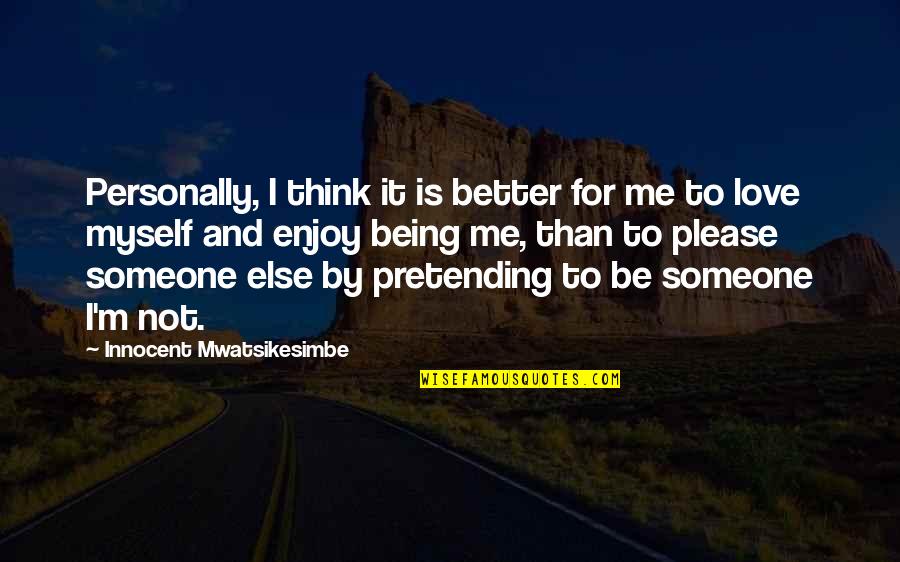 Please Love Me For Me Quotes By Innocent Mwatsikesimbe: Personally, I think it is better for me