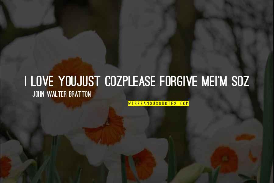 Please Love Me Quotes By John Walter Bratton: I love youJust cozPlease forgive meI'm soz