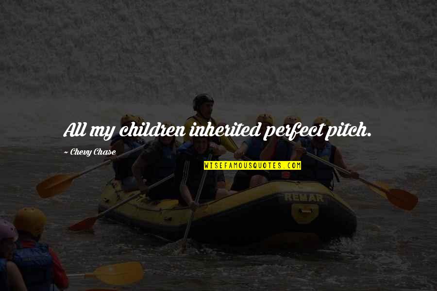 Please Make The Pain Go Away Quotes By Chevy Chase: All my children inherited perfect pitch.