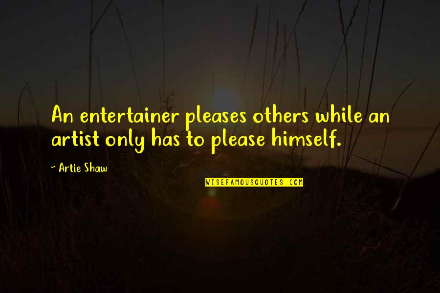 Please Quotes By Artie Shaw: An entertainer pleases others while an artist only