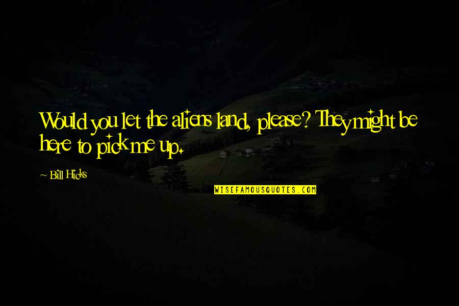 Please Quotes By Bill Hicks: Would you let the aliens land, please? They