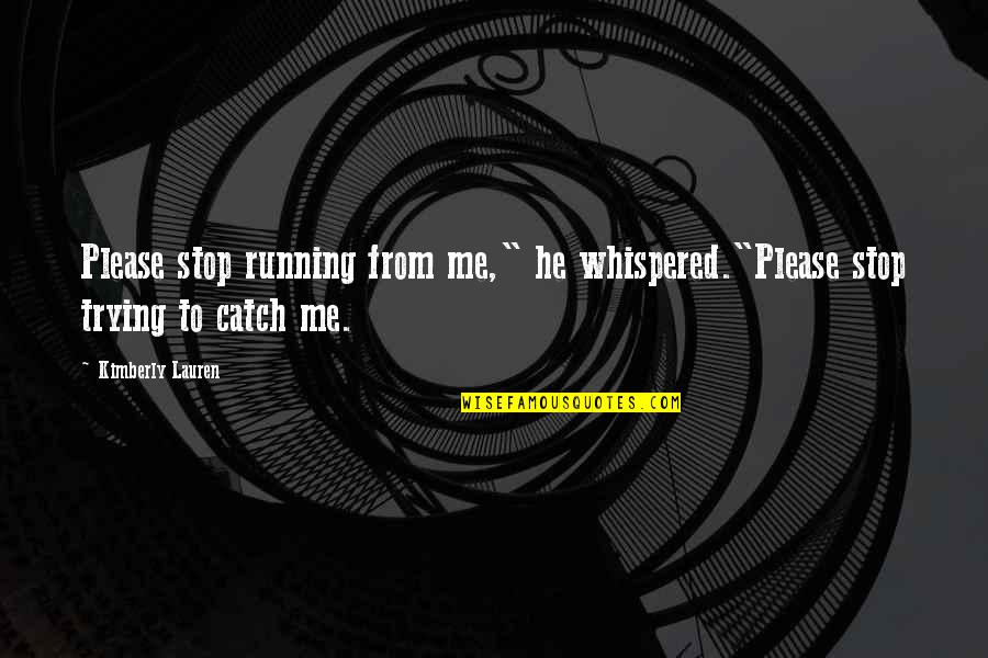 Please Quotes By Kimberly Lauren: Please stop running from me," he whispered."Please stop