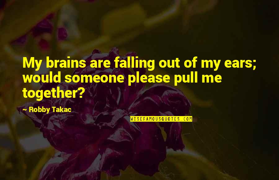 Please Someone Quotes By Robby Takac: My brains are falling out of my ears;