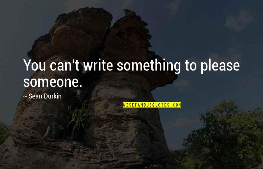 Please Someone Quotes By Sean Durkin: You can't write something to please someone.