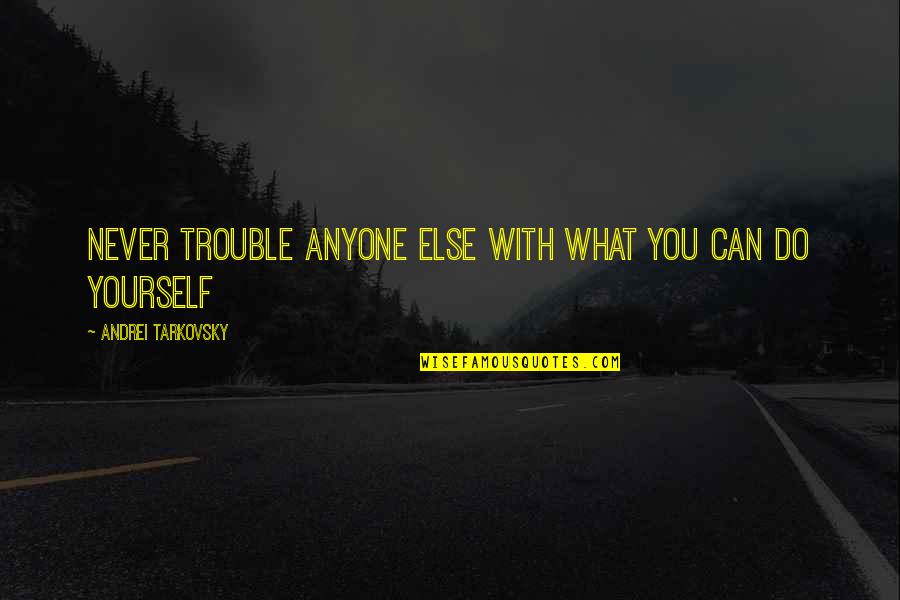 Please Stay Me Quotes By Andrei Tarkovsky: Never trouble anyone else with what you can