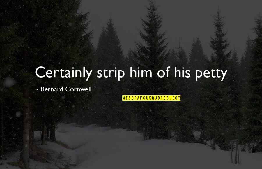 Please Stay Me Quotes By Bernard Cornwell: Certainly strip him of his petty