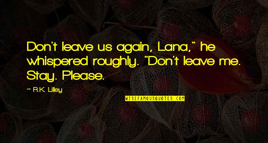 Please Stay Me Quotes By R.K. Lilley: Don't leave us again, Lana," he whispered roughly.