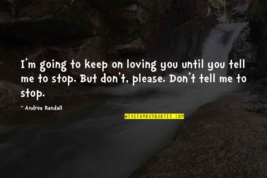 Please Stop Loving Me Quotes By Andrea Randall: I'm going to keep on loving you until