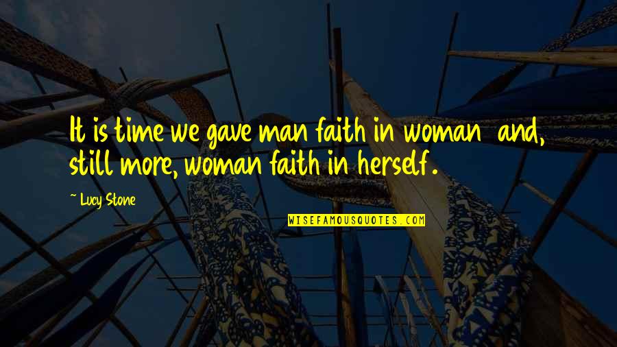 Please Stop Lying Quotes By Lucy Stone: It is time we gave man faith in