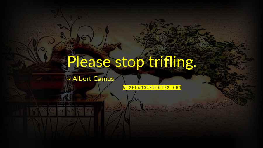 Please Stop Quotes By Albert Camus: Please stop trifling.