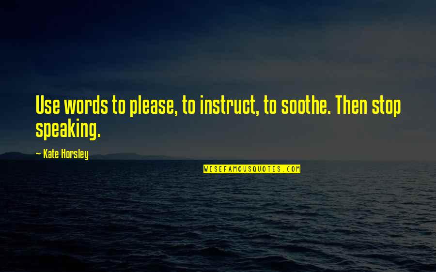 Please Stop Quotes By Kate Horsley: Use words to please, to instruct, to soothe.