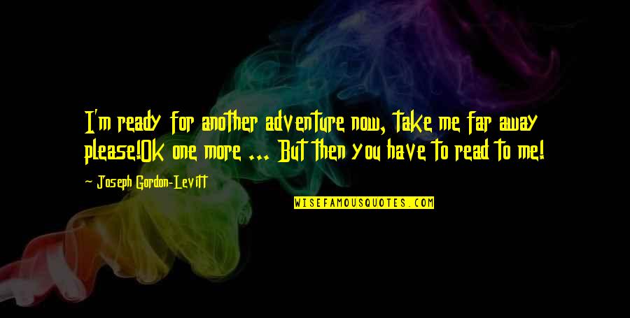 Please Take Me Away Quotes By Joseph Gordon-Levitt: I'm ready for another adventure now, take me