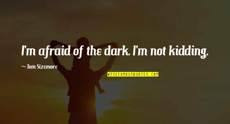 Please Take One Quotes By Tom Sizemore: I'm afraid of the dark. I'm not kidding.