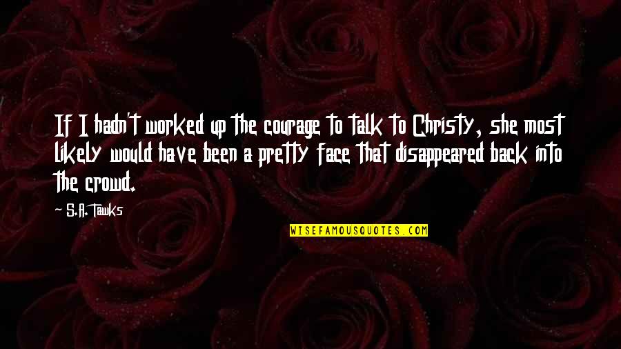 Please Talk To Me Once Quotes By S.A. Tawks: If I hadn't worked up the courage to