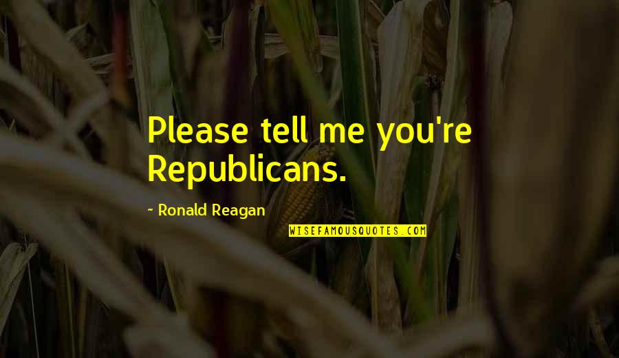 Please Tell Me Quotes By Ronald Reagan: Please tell me you're Republicans.