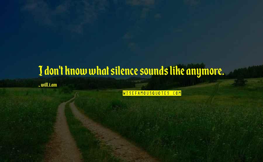 Please Tell Me You Love Me Quotes By Will.i.am: I don't know what silence sounds like anymore.