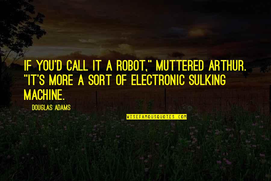 Please Treat Me Well Quotes By Douglas Adams: If you'd call it a robot," muttered Arthur.