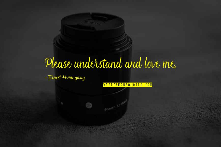 Please Understand I Love You Quotes By Ernest Hemingway,: Please understand and love me. Please Understand I Love You Quotes By Ernest Hemingway,: Please understand and love me.