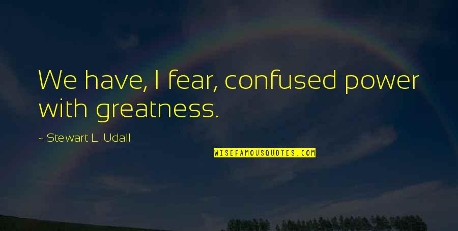 Please Understand I Love You Quotes By Stewart L. Udall: We have, I fear, confused power with greatness. Please Understand I Love You Quotes By Stewart L. Udall: We have, I fear, confused power with greatness.