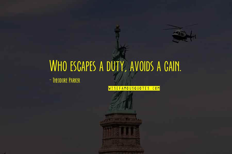 Please Understand I Love You Quotes By Theodore Parker: Who escapes a duty, avoids a gain. Please Understand I Love You Quotes By Theodore Parker: Who escapes a duty, avoids a gain.