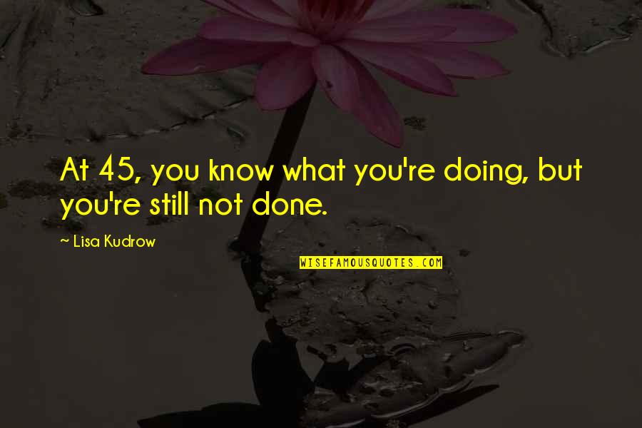 Please Vote For Me Quotes By Lisa Kudrow: At 45, you know what you're doing, but