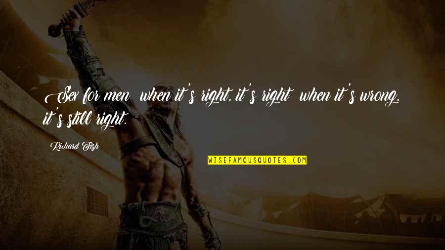 Please Vote Quotes By Richard Fish: Sex for men: when it's right, it's right;