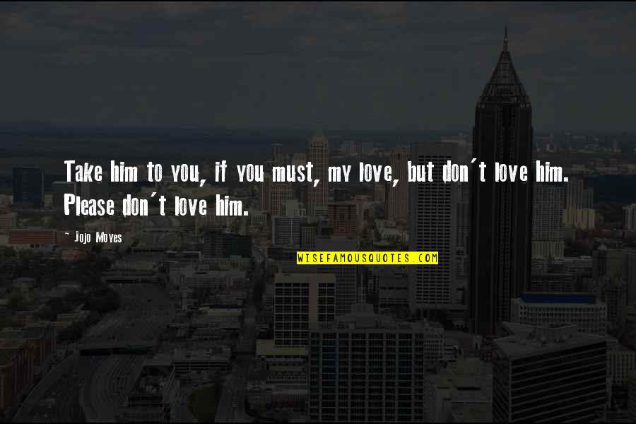 Please You Quotes By Jojo Moyes: Take him to you, if you must, my