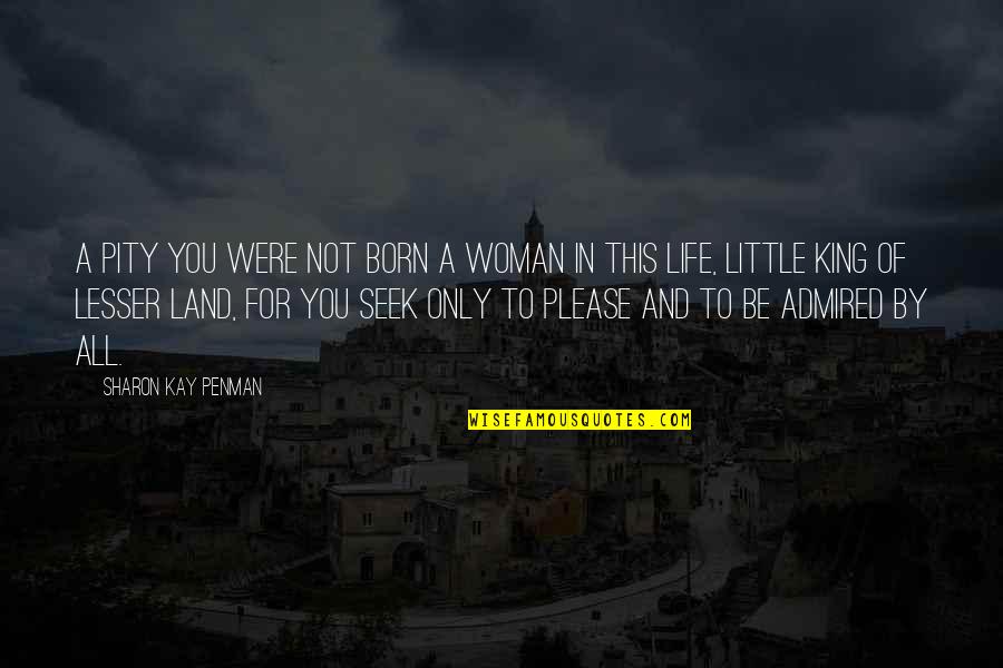 Please You Quotes By Sharon Kay Penman: A pity you were not born a woman Please You Quotes By Sharon Kay Penman: A pity you were not born a woman