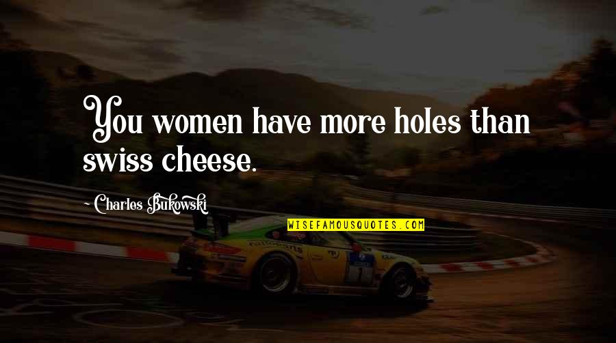 Please Your Woman Quotes By Charles Bukowski: You women have more holes than swiss cheese.