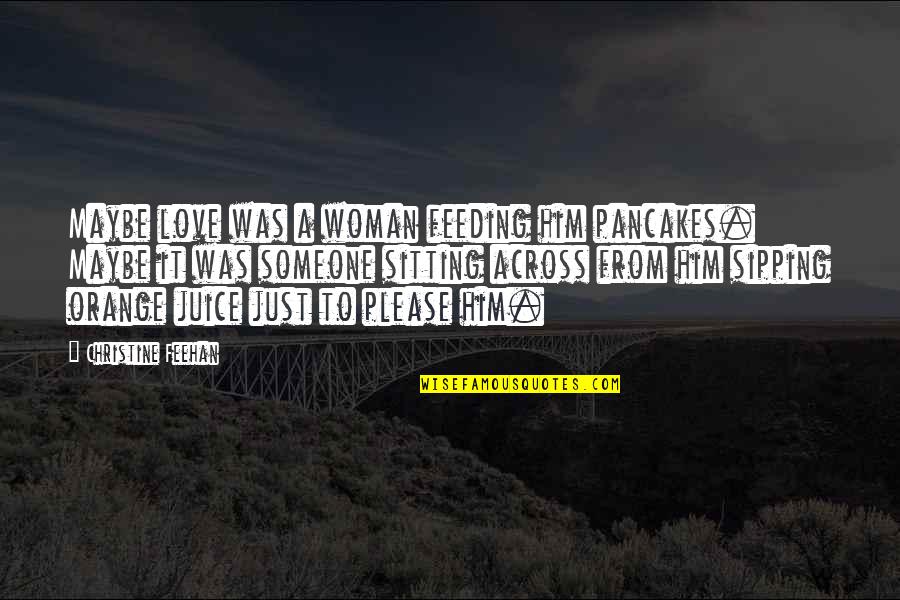 Please Your Woman Quotes By Christine Feehan: Maybe love was a woman feeding him pancakes.