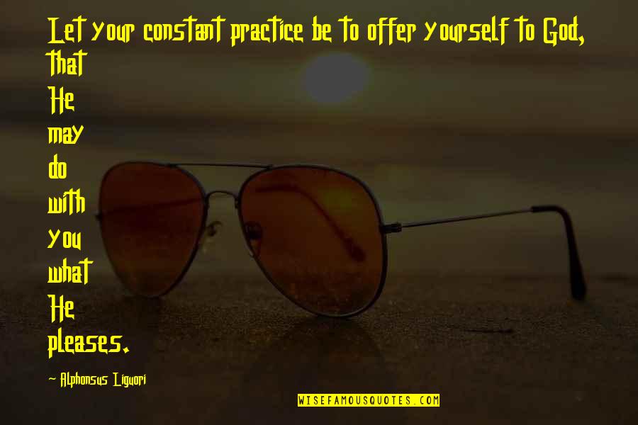 Please Yourself Quotes By Alphonsus Liguori: Let your constant practice be to offer yourself