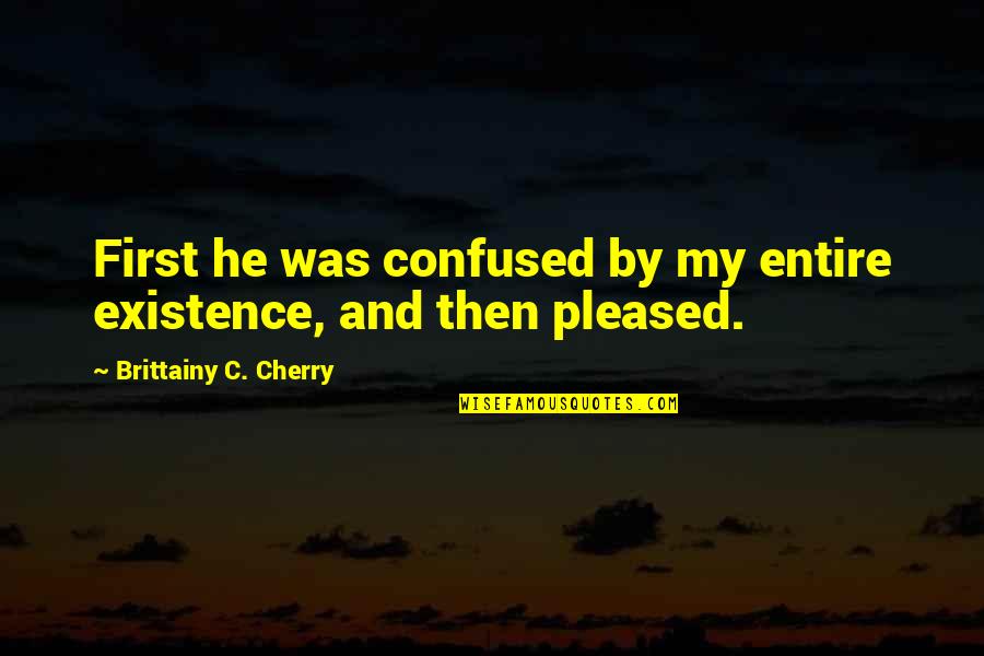 Pleased Quotes By Brittainy C. Cherry: First he was confused by my entire existence,